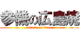 参機の広島焼 (attack on titan)