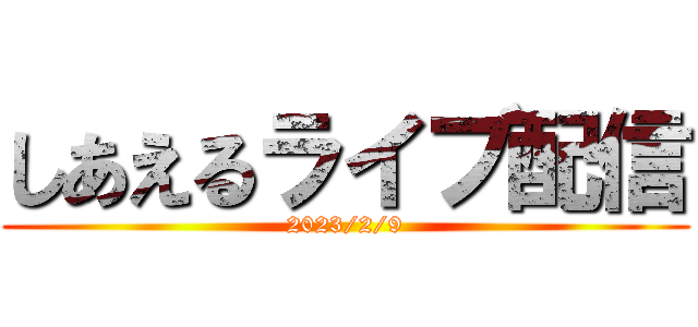 しあえるライブ配信 (2023/2/9)