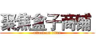 聚焦盒子商铺  (attack on titan)