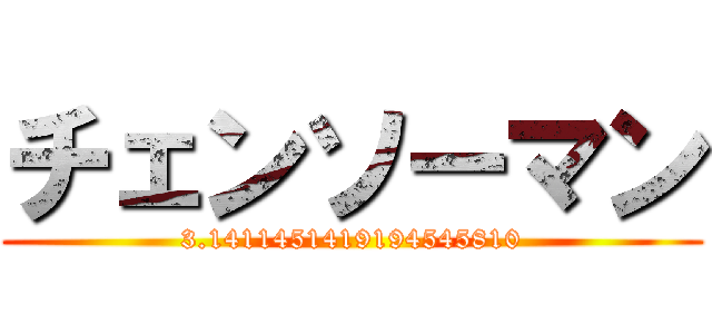 チェンソーマン (3.1411451419194545810)