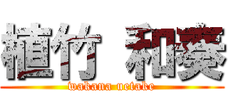 植竹 和奏 (wakana uetake)