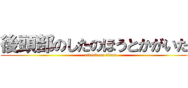 後頭部のしたのほうとかがいたい (attack on titan)