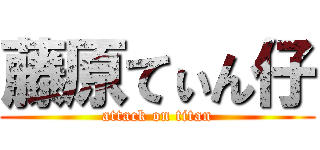 藤原てぃん仔 (attack on titan)