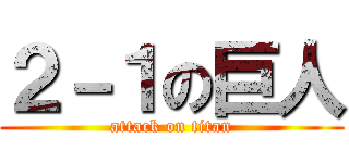 ２－１の巨人 (attack on titan)