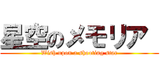 星空のメモリア  (Wish upon a shooting star)