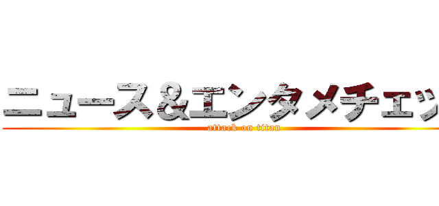 ニュース＆エンタメチェック (attack on titan)