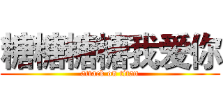糖糖糖糖我爱你 (attack on titan)