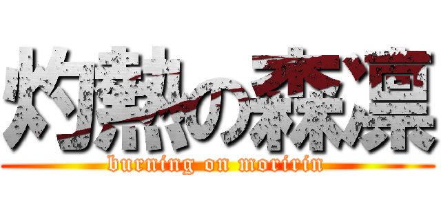 灼熱の森凛 (burning on moririn)