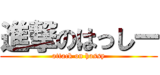進撃のはっしー (attack on hassy)