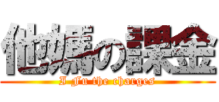 他媽の課金 (I Fu the charges)