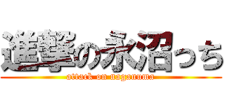 進撃の永沼っち (attack on naganuma)