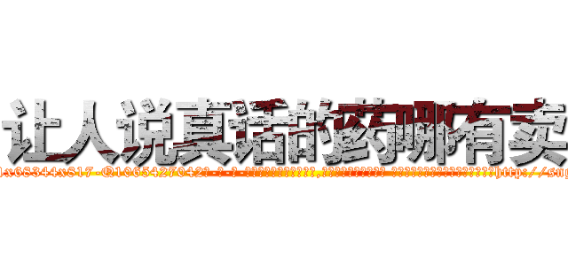 让人说真话的药哪有卖 (让人说真话的药哪有卖【电-话151x68344x817-Q1065427042元-吉-药-业】我们做的是长期生意,靠的是老客户长期支持 让人说真话的药哪有卖在发表了一篇http://sngk.net/sIAwlo

参考消息网我们做的是长期生意,靠的是老客户长期支持也许我们早该意识到，就连鲍勃·霍斯金斯（金球奖戏剧类电影男主角 
)