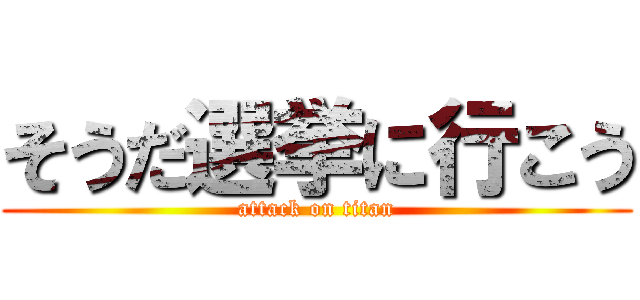 そうだ選挙に行こう (attack on titan)