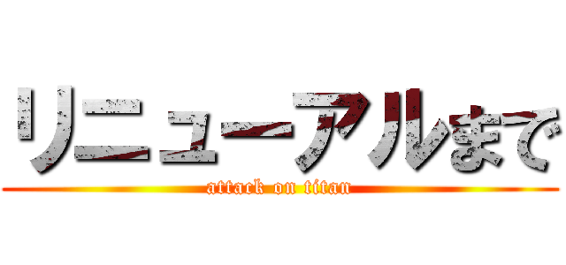 リニューアルまで (attack on titan)