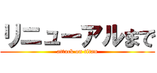 リニューアルまで (attack on titan)