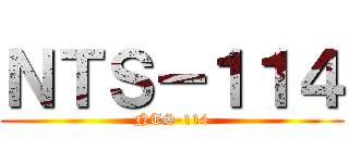 ＮＴＳ－１１４ (NTS-114)