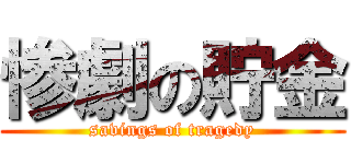 惨劇の貯金 (savings of tragedy)