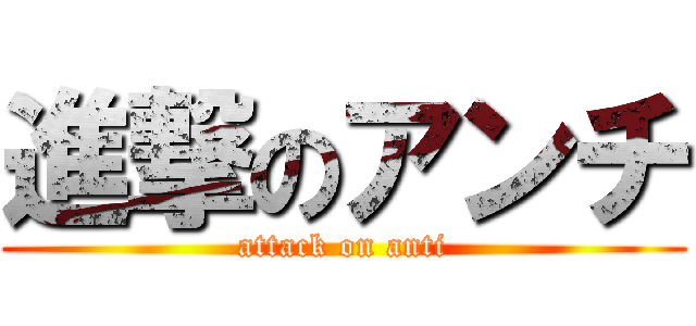 進撃のアンチ (attack on anti)