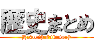 歴史まとめ (History summary)