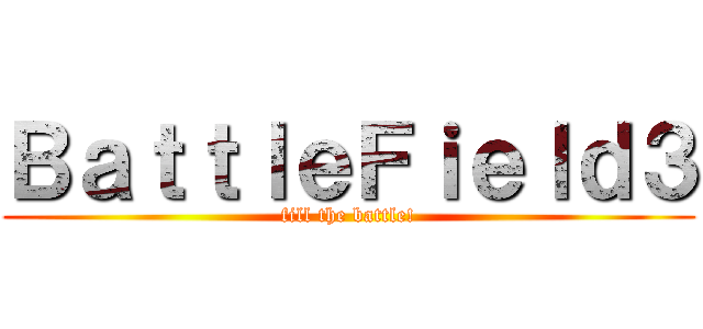 ＢａｔｔｌｅＦｉｅｌｄ３ (fill the battle!)