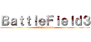 ＢａｔｔｌｅＦｉｅｌｄ３ (fill the battle!)