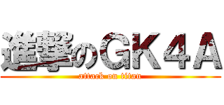 進撃のＧＫ４Ａ (attack on titan)