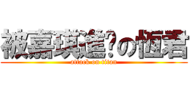 被嘉琪進擊の恆君 (attack on titan)