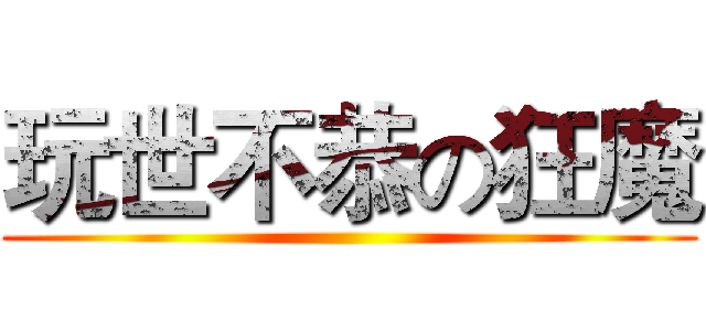 玩世不恭の狂魔 ()