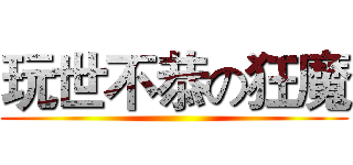 玩世不恭の狂魔 ()