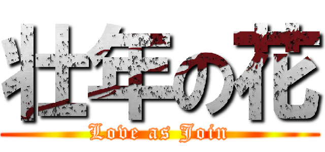 壮年の花 (Love as Join)