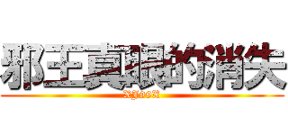 邪王真眼的消失 (XJ99X)
