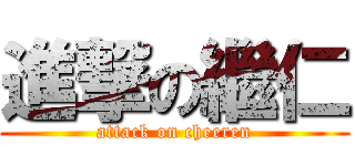 進撃の繼仁 (attack on cheeren)