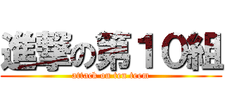 進撃の第１０組 (attack on ten teem)
