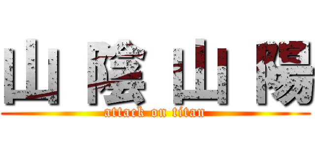 山 陰 山 陽 (attack on titan)