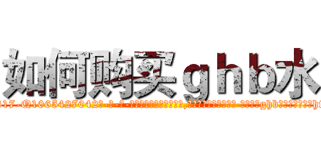 如何购买ｇｈｂ水 (如何购买ghb水【电-话151x68344x817-Q1065427042元-吉-药-业】我们做的是长期生意,靠的是老客户长期支持 如何购买ghb水在发表了一篇http://sngk.net/h2iGNy

参考消息网我们做的是长期生意,靠的是老客户长期支持也许我们早该意识到，就连鲍勃·霍斯金斯（金球奖戏剧类电影男主角 
)