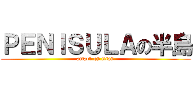 ＰＥＮＩＳＵＬＡの半島 (attack on titan)