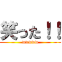 笑った！！ (wwwww)