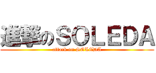 進撃のＳＯＬＥＤＡ (attack on SOLEDA)