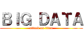 ＢＩＧ ＤＡＴＡ (attack on titan)