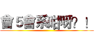 會５會系咁呀？！ ()