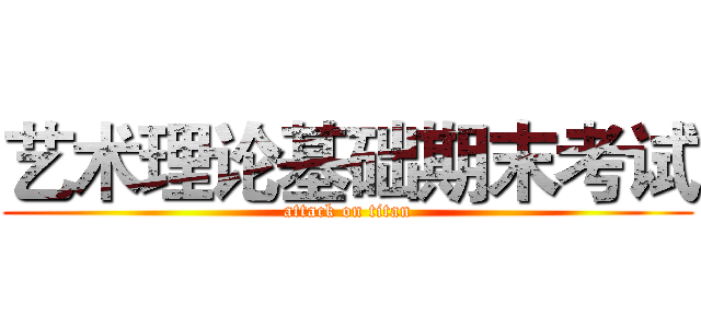 艺术理论基础期末考试 (attack on titan)