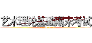 艺术理论基础期末考试 (attack on titan)