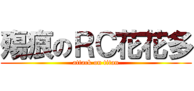 殤痕のＲＣ花花多 (attack on titan)