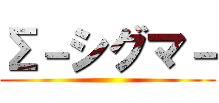 Σ－シグマ－ ()