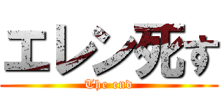 エレン死す (The end)