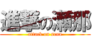進撃の瀬那 (attack on sena)