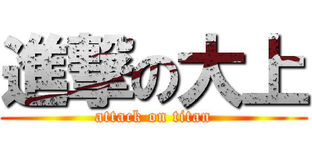 進撃の大上 (attack on titan)