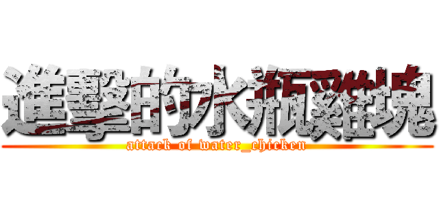 進擊的水瓶雞塊 (attack of water_chicken)