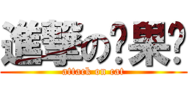 進撃の貓果醬 (attack on cat)