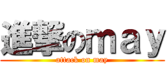 進撃のｍａｙ (attack on may)